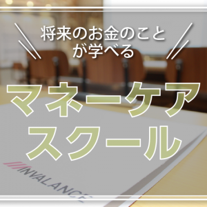 step.1 将来のお金のことを学ぶ マネーケアスクール